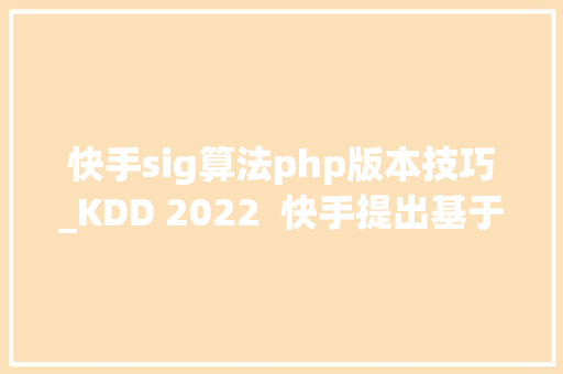 快手sig算法php版本技巧_KDD 2022  快手提出基于因果消偏的不雅观看时长预估模型D2