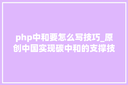 php中和要怎么写技巧_原创中国实现碳中和的支撑技能与路径