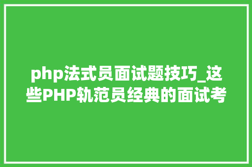 php法式员面试题技巧_这些PHP轨范员经典的面试考题倾向你都知道吗