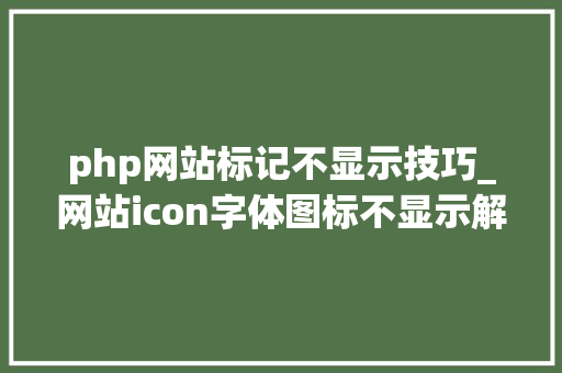 php网站标记不显示技巧_网站icon字体图标不显示解决筹划