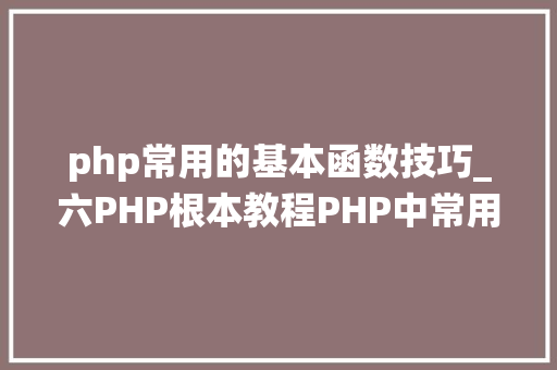 php常用的基本函数技巧_六PHP根本教程PHP中常用系统函数 php常用的基本函数技巧_六PHP根本教程PHP中常用系统函数 PHP教程