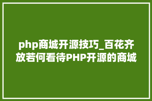 php商城开源技巧_百花齐放若何看待PHP开源的商城