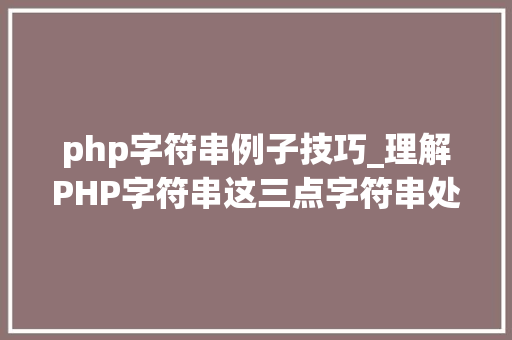 php字符串例子技巧_理解PHP字符串这三点字符串处理就能做到游刃有余