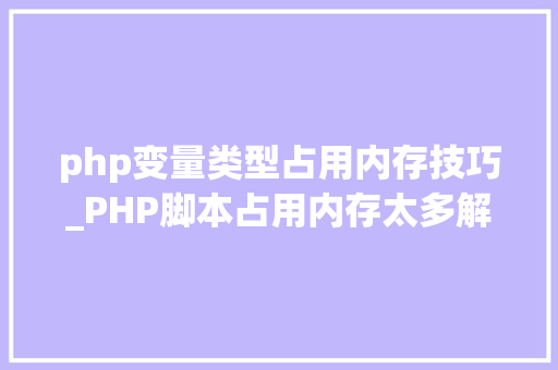 php变量类型占用内存技巧_PHP脚本占用内存太多解决筹划