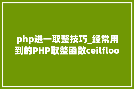 php进一取整技巧_经常用到的PHP取整函数ceilfloorroundintval
