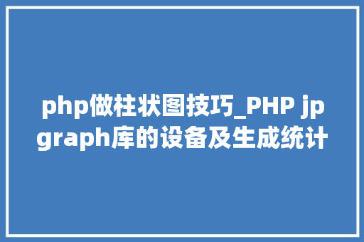 php做柱状图技巧_PHP jpgraph库的设备及生成统计图表折线图柱状图饼状图