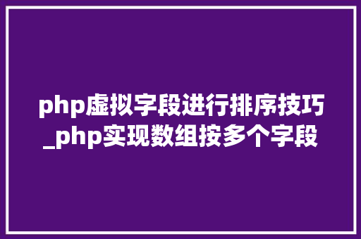 php虚拟字段进行排序技巧_php实现数组按多个字段排序的方法介绍附代码