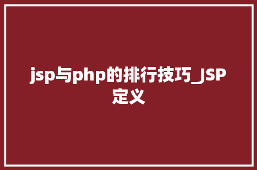 jsp与php的排行技巧_JSP定义 jsp与php的排行技巧_JSP定义 Web前端