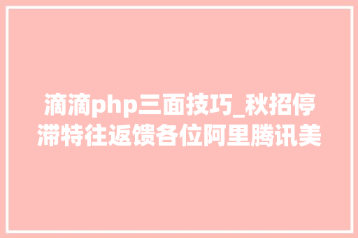 滴滴php三面技巧_秋招停滞特往返馈各位阿里腾讯美团滴滴大年夜厂面经总结