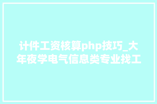 计件工资核算php技巧_大年夜学电气信息类专业找工作简历怎么写