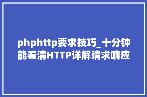 phphttp要求技巧_十分钟能看清HTTP详解请求响应缓存