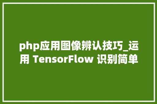 php应用图像辨认技巧_运用 TensorFlow 识别简单图像验证码