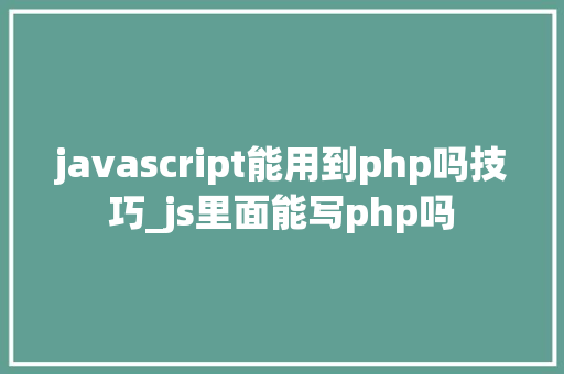 javascript能用到php吗技巧_js里面能写php吗