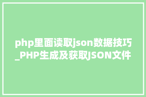 php里面读取json数据技巧_PHP生成及获取JSON文件的方法