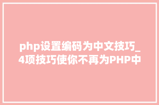 php设置编码为中文技巧_4项技巧使你不再为PHP中文编码忧