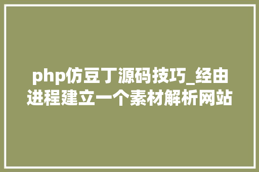 php仿豆丁源码技巧_经由进程建立一个素材解析网站实现每月被动收入5000元