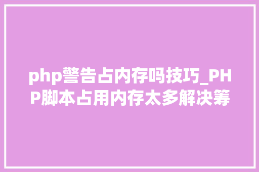 php警告占内存吗技巧_PHP脚本占用内存太多解决筹划