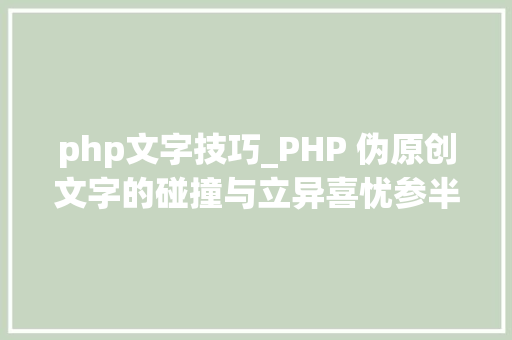 php文字技巧_PHP 伪原创文字的碰撞与立异喜忧参半的技能之旅