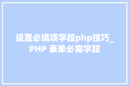 设置必填项字段php技巧_PHP 表单必需字段