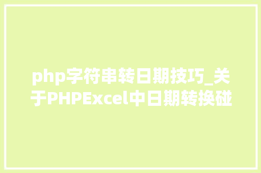 php字符串转日期技巧_关于PHPExcel中日期转换碰着的一些问题