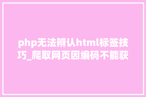 php无法辨认html标签技巧_爬取网页因编码不能获取标签的问题