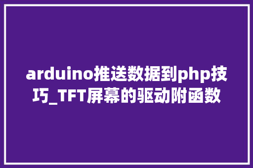 arduino推送数据到php技巧_TFT屏幕的驱动附函数详解