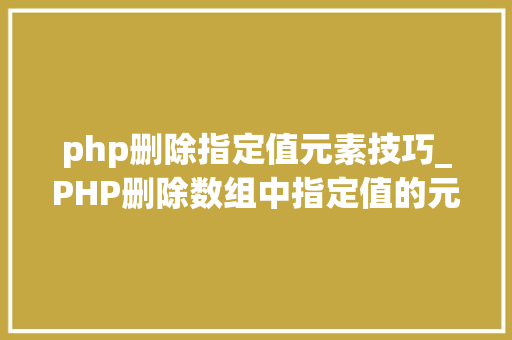 php删除指定值元素技巧_PHP删除数组中指定值的元素的方法