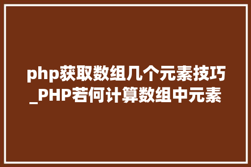 php获取数组几个元素技巧_PHP若何计算数组中元素的个数