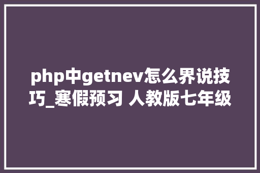 php中getnev怎么界说技巧_寒假预习 人教版七年级英语下册Unit 2常识点