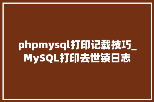 phpmysql打印记载技巧_MySQL打印去世锁日志