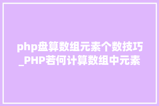 php盘算数组元素个数技巧_PHP若何计算数组中元素的个数