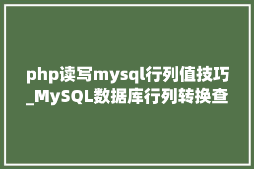 php读写mysql行列值技巧_MySQL数据库行列转换查询你知道吗
