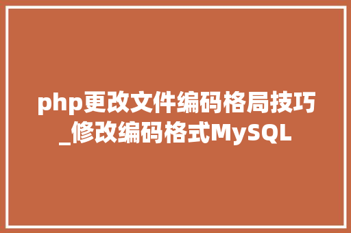 php更改文件编码格局技巧_修改编码格式MySQL