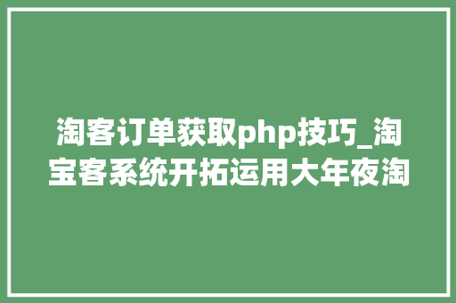 淘客订单获取php技巧_淘宝客系统开拓运用大年夜淘客API数据展示产品详情