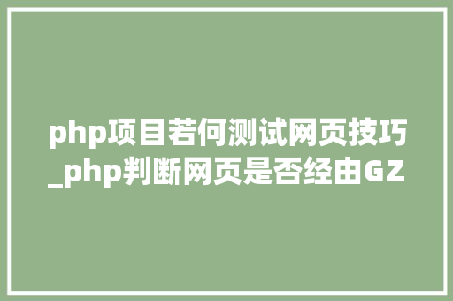 php项目若何测试网页技巧_php判断网页是否经由GZIP压缩