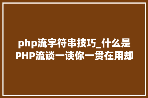 php流字符串技巧_什么是PHP流谈一谈你一贯在用却被你忽视的流