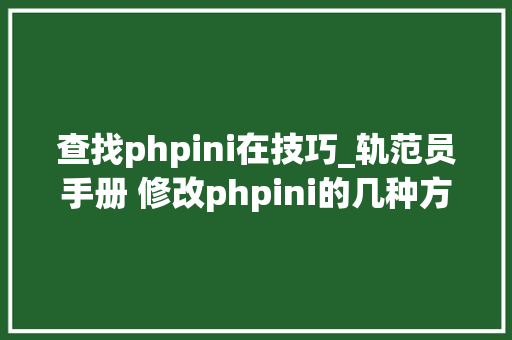 查找phpini在技巧_轨范员手册 修改phpini的几种方法