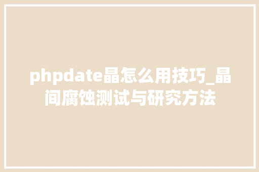 phpdate晶怎么用技巧_晶间腐蚀测试与研究方法