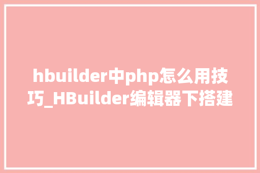 hbuilder中php怎么用技巧_HBuilder编辑器下搭建php情形