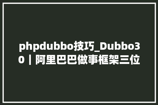 phpdubbo技巧_Dubbo30｜阿里巴巴做事框架三位一体的选择与实践