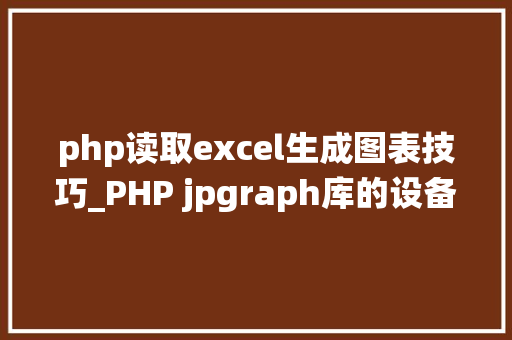 php读取excel生成图表技巧_PHP jpgraph库的设备及生成统计图表折线图柱状图饼状图