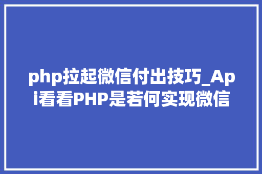 php拉起微信付出技巧_Api看看PHP是若何实现微信企业付款到小我零钱的