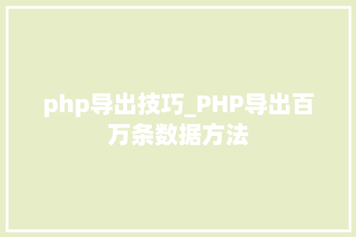 php导出技巧_PHP导出百万条数据方法