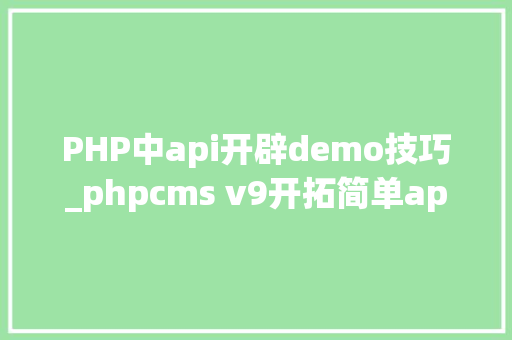 PHP中api开辟demo技巧_phpcms v9开拓简单api接口适用于小白
