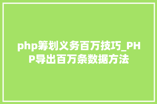 php筹划义务百万技巧_PHP导出百万条数据方法
