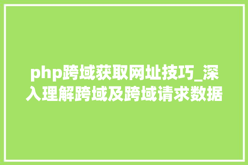 php跨域获取网址技巧_深入理解跨域及跨域请求数据办法