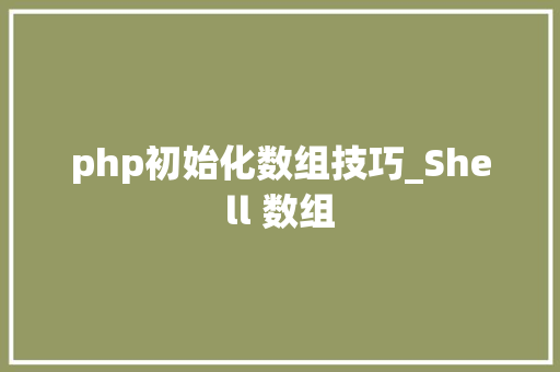 php初始化数组技巧_Shell 数组