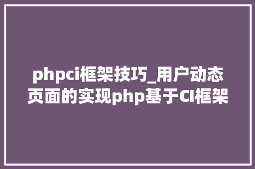 phpci框架技巧_用户动态页面的实现php基于CI框架的进修一 phpci框架技巧_用户动态页面的实现php基于CI框架的进修一 网站推广