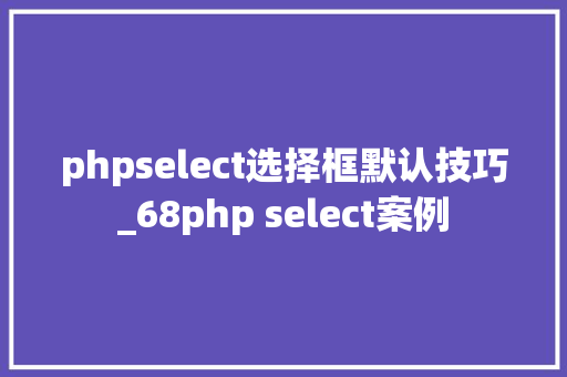 phpselect选择框默认技巧_68php select案例