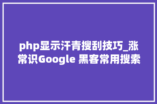 php显示汗青搜刮技巧_涨常识Google 黑客常用搜索语句一览  原力计划 php显示汗青搜刮技巧_涨常识Google 黑客常用搜索语句一览  原力计划 网站推广